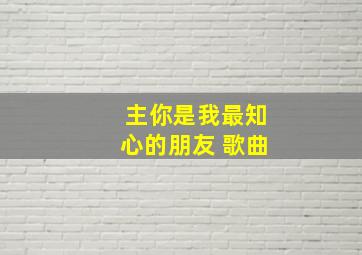 主你是我最知心的朋友 歌曲